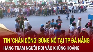 Bản tin thời sự Tin ‘chấn động’ bùng nổ tại TP Đà Nẵng hàng trăm người rơi vào khủng hoảng [upl. by Anigroeg]