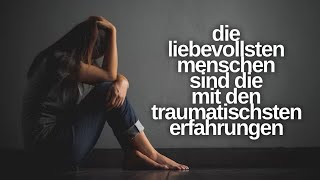 Die liebevollsten Menschen sind Die mit den traumatischsten Erfahrungen Warum [upl. by Fernandina]