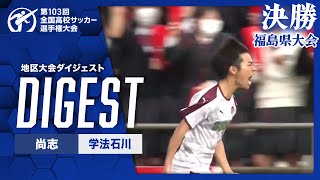 【ダイジェスト】第103回 全国高校サッカー選手権大会 福島県大会決勝 尚志vs学法石川 [upl. by Brost326]