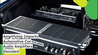 Amplifying Imports Automotive Car Audio Amplifiers Decoded [upl. by Anitselec]