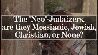 The quotNeoquotJudaizers are they Messianic Jewish Christian or None [upl. by Loredo]