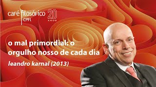 O mal primordial o orgulho nosso de cada dia com Leandro Karnal [upl. by Yema]