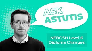 Ask Astutis Understanding the NEBOSH Level 6 Diploma Changes May 2023 specification [upl. by Aneelehs642]