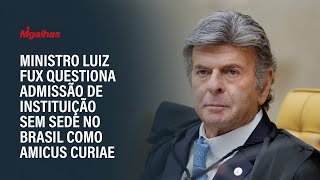 Ministro Luiz Fux questiona admissão de instituição sem sede no Brasil como amicus curiae [upl. by Natala]