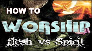 How to Worship Flesh vs Spirit [upl. by Rydder931]