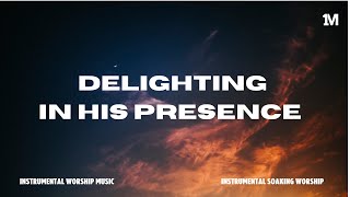 DELIGHTING IN HIS PRESENCE  SOAKING WORSHIP MUSIC  INSTRUMENTAL WORSHIP MUSIC [upl. by Willman]