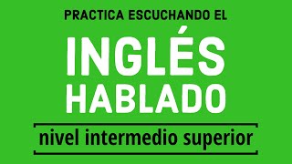 Practica escuchando el inglés hablado de forma normal  Nivel Intermedio Superior [upl. by Callean671]