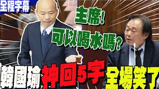 【全程字幕】時間暫停王世堅質詢突問quot可不可以喝水quot「喝水門」大逆襲再過招王世堅 韓國瑜quot神回5字quot 全場都笑了 [upl. by Nnyllatsyrc]