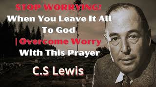 STOP WORRYING When You Leave It All To God  Overcome Worry With This Prayer  CS Lewis 2024 [upl. by Fiden]