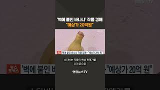 벽에 붙인 바나나 설치미술 문제작 경매…quot예상가 20억원quot shorts  연합뉴스TV YonhapnewsTV [upl. by Yahsat]