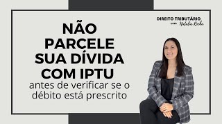 Não parcele sua dívida com IPTU antes de verificar se o débito está prescrito [upl. by Mortie]