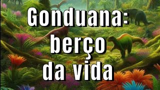 GONDUANA O BERÇO DA VIDA [upl. by Eymaj]