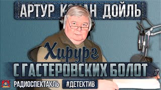 Радиоспектакль ХИРУРГ С ГАСТЕРОВСКИХ БОЛОТ Артур Конан Дойл Борзунов Ильина Иванов Андреева [upl. by Neelcaj]