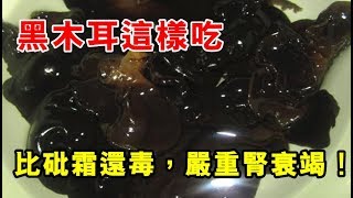 嚴重警告！黑木耳這樣吃，比砒霜還毒，嚴重腎衰竭！90的人一直這樣吃，非常危險！ [upl. by Yerdna]