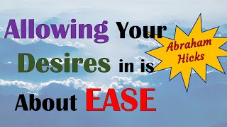 Abraham Hicks  Allowing your desires in is about EASE [upl. by Ailuig]