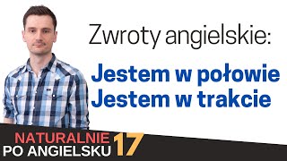 Zwroty angielskie quotjestem w połowiequot i quotjestem w trakciequot  Naturalnie po angielsku 17 [upl. by Yvon]