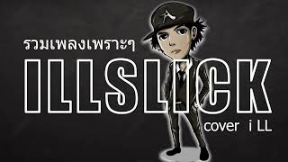 รวมเพลงเพราะๆ คัดมาพิเศษ อิลสลิก illslick cover i LL ฟังกันยาวๆเลย [upl. by Elleirb]