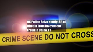 UK Police Seize Nearly 18B of Bitcoin From Investment Fraud in China FT [upl. by Anthea]