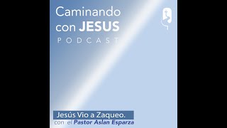 Pr Aslan Esparza  Jesús Vio a Zaqueo Episodio 004  Caminando con Jesús  PODCAST [upl. by Canotas]