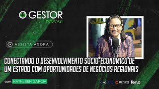 DESENVOLVENDO UM ESTADO COM OPORTUNIDADES DE NEGÃ“CIOS REGIONAIS com KATHLEEN GARCIA  O GESTOR 107 [upl. by Hike494]