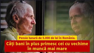 Pensie lunară de 5000 de lei în România Câți bani în plus primesc cei cu vechime în muncă mai mare [upl. by Akienahs]