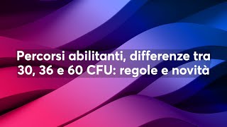 Percorsi abilitanti differenze tra 30 36 e 60 CFU regole e novità [upl. by Haeli]