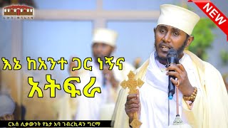 🔴 New እኔ ከአንተ ጋር ነኝና አትፍራ  እጅግ ድንቅ ትምህርት በርእሰ ሊቃውንት አባ ገብረኪዳን ግርማ Aba Gebrekidan New Sibket 2024 [upl. by Ellehsim]