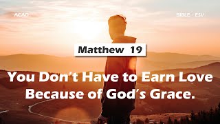 【Matthew 19 】You Don’t Have to Earn Love Because Youe Got Gods Grace ｜ACAD Bible Reading [upl. by Anerehs]