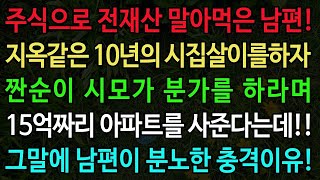 실화사연 주식으로 전재산 말아먹은 남편 지옥같은 10년의 시집살이를하자 짠순이 시모가 분가를 하라며 15억짜리 아파트를 사준다는데 그말에 남편이 분노한 충격비밀 [upl. by Agee]