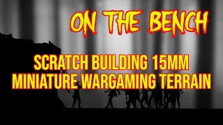 ON THE BENCH Scratch Building 15mm Miniature Wargaming Terrain [upl. by Fogel]