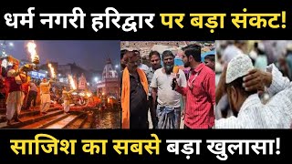 Haridwar Story  धर्म नगरी हरिद्वार पर सबसे बड़ा संकट कहां से आए यहां लाखों लोग क्या है इनका मकसद [upl. by Eiznyl836]