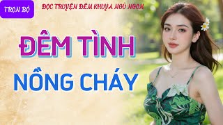 Nghe kể chuyện đêm khuya thầm kín quá phê quotĐÊM TÌNH NỒNG CHÁYquot Tiểu thuyết tâm sự thầm kín hay nhất [upl. by Perrie]