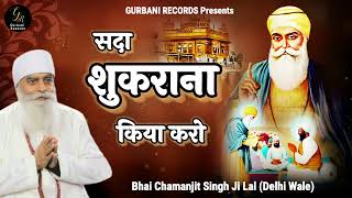 Sada Shukrana Kiya Karo • सदा शुक्राना किया करो • BE GRATEFUL • BHAI CHAMANJIT SINGH JI LAL DELHI [upl. by Ecyned440]