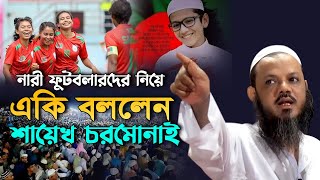 নারী ফুটবলারদের নিয়ে একি বললেন শায়েখ চরমোনাই  Mufti Foyzul Karim Pir Shaheb Chormonai waz 2022 [upl. by Aerbas]