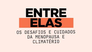 ENTRE ELAS  OS DESAFIOS E CUIDADOS DA MENOPAUSA E CLIMATÉRIO [upl. by Sehcaep]