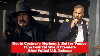 Kevin Costner’s ‘Horizon 2’ Set for Venice Film Festival World Premiere After Pulled US Release [upl. by Ahsan]