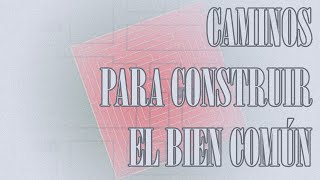 05  CAMINOS PARA CONSTRUIR EL BIEN COMÚN [upl. by Rabi]